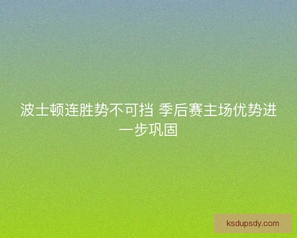 波士顿连胜势不可挡 季后赛主场优势进一步巩固
