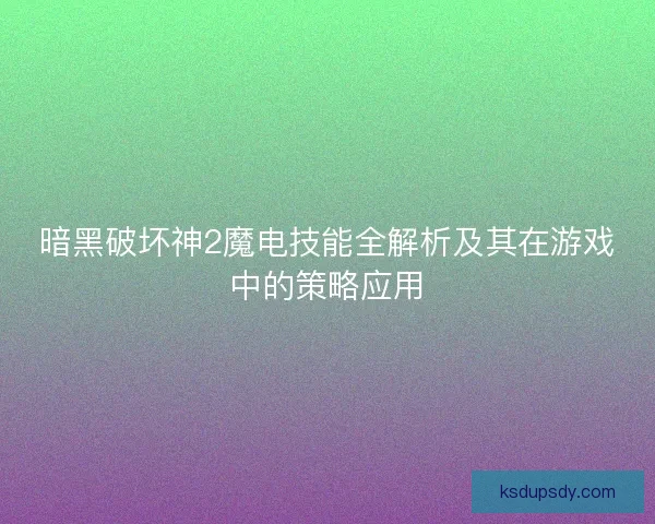 暗黑破坏神2魔电技能全解析及其在游戏中的策略应用