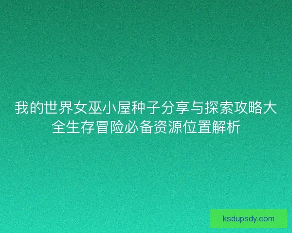 我的世界女巫小屋种子分享与探索攻略大全生存冒险必备资源位置解析