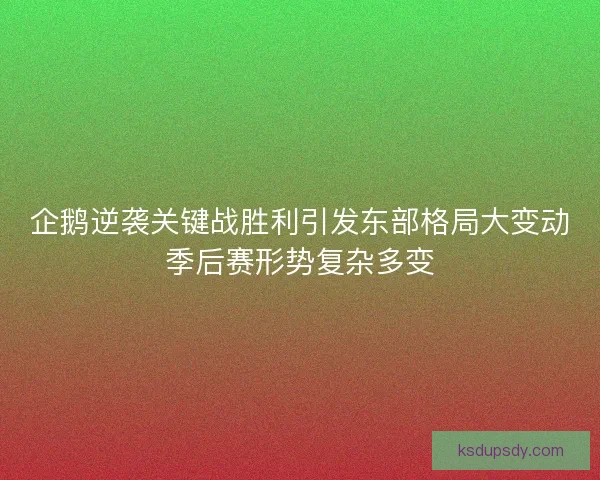 企鹅逆袭关键战胜利引发东部格局大变动季后赛形势复杂多变 企鹅逆袭关键战胜利引发东部格局大变动季后赛形势复杂多变
