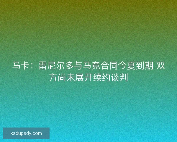 马卡:雷尼尔多与马竞合同今夏到期 双方尚未展开续约谈判 马卡:雷尼尔多与马竞合同今夏到期 双方尚未展开续约谈判